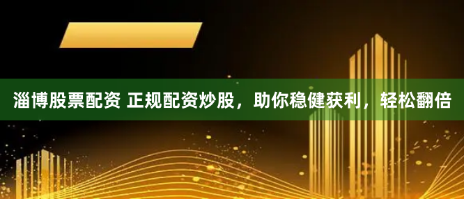 淄博股票配资 正规配资炒股，助你稳健获利，轻松翻倍