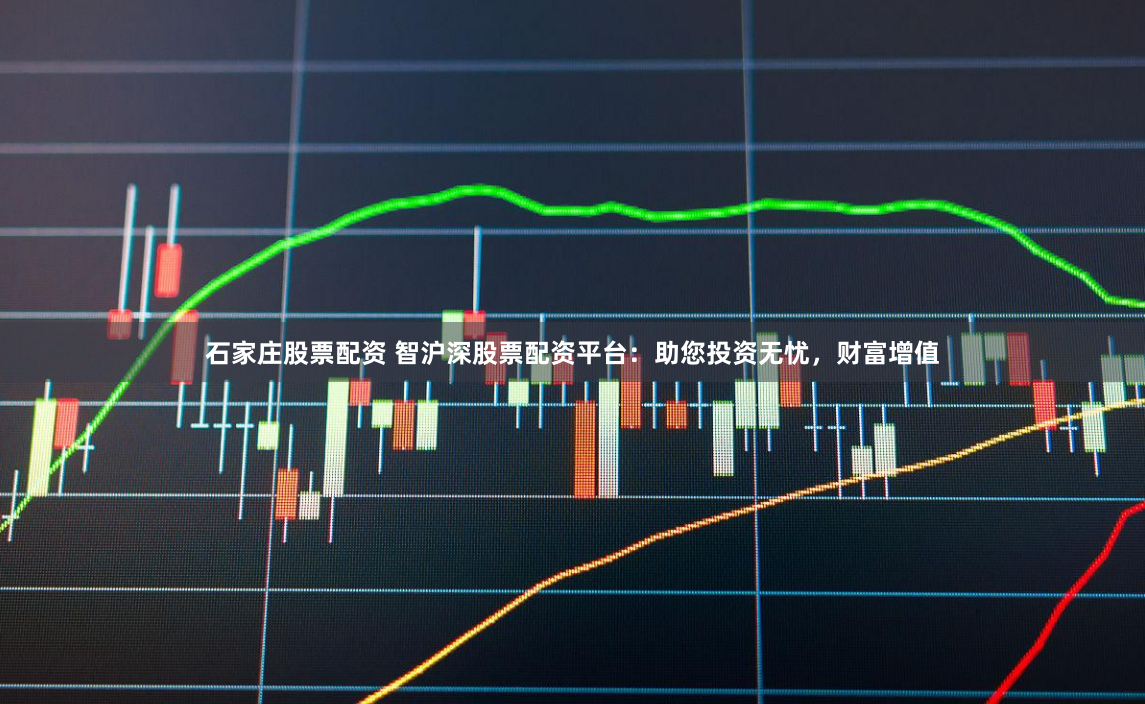 石家庄股票配资 智沪深股票配资平台：助您投资无忧，财富增值