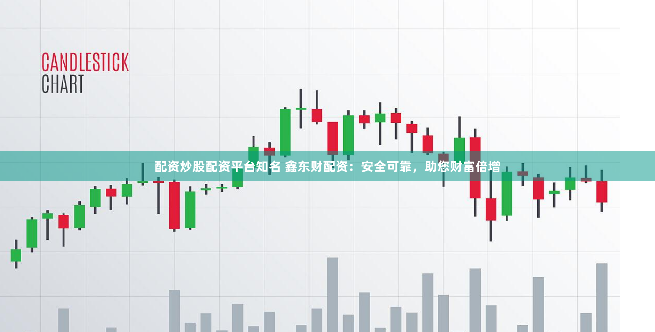 配资炒股配资平台知名 鑫东财配资：安全可靠，助您财富倍增