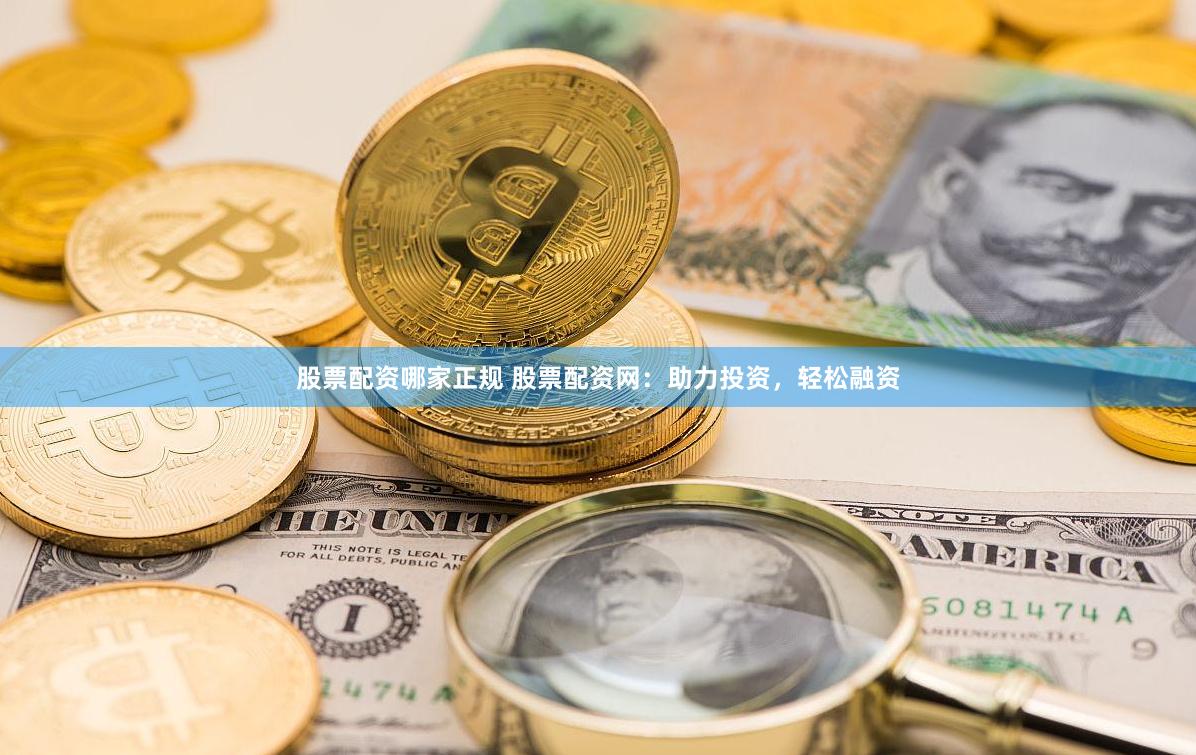 股票配资哪家正规 股票配资网：助力投资，轻松融资