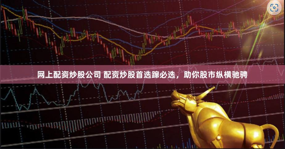 网上配资炒股公司 配资炒股首选蹿必选，助你股市纵横驰骋