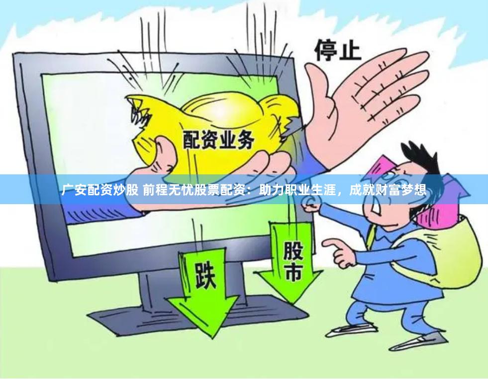 广安配资炒股 前程无忧股票配资：助力职业生涯，成就财富梦想
