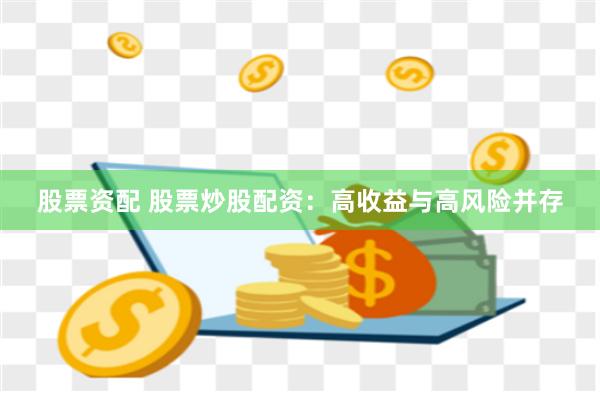 股票资配 股票炒股配资：高收益与高风险并存