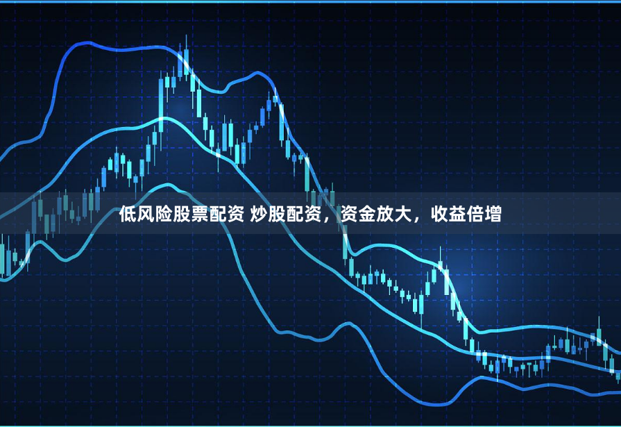 低风险股票配资 炒股配资，资金放大，收益倍增