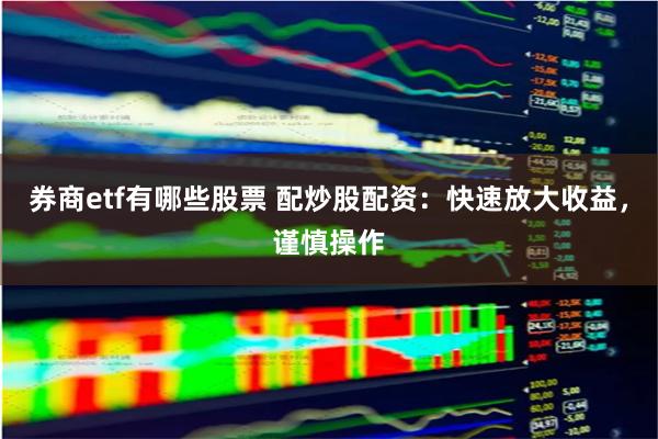 券商etf有哪些股票 配炒股配资：快速放大收益，谨慎操作