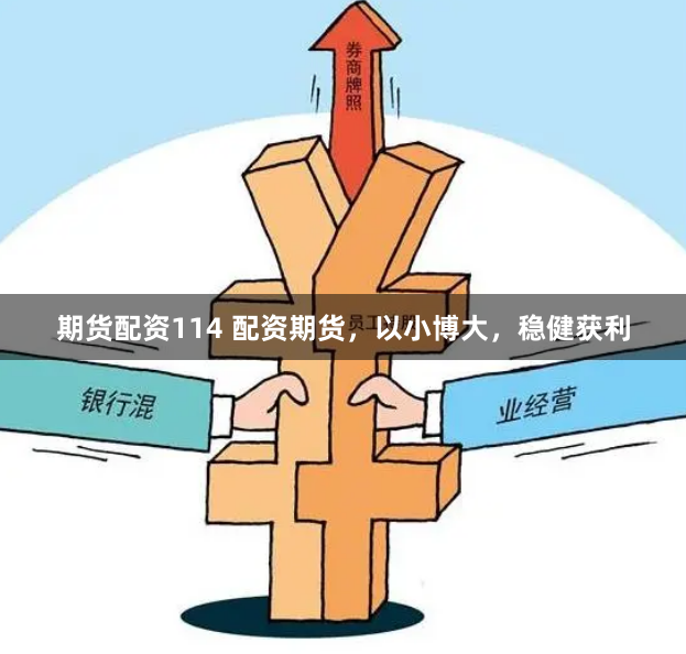 期货配资114 配资期货，以小博大，稳健获利