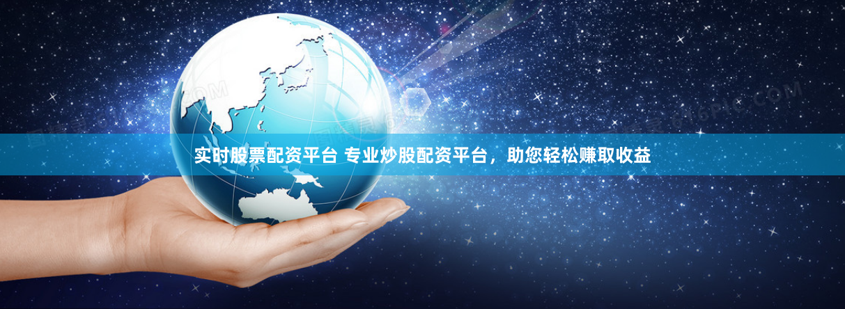 实时股票配资平台 专业炒股配资平台，助您轻松赚取收益