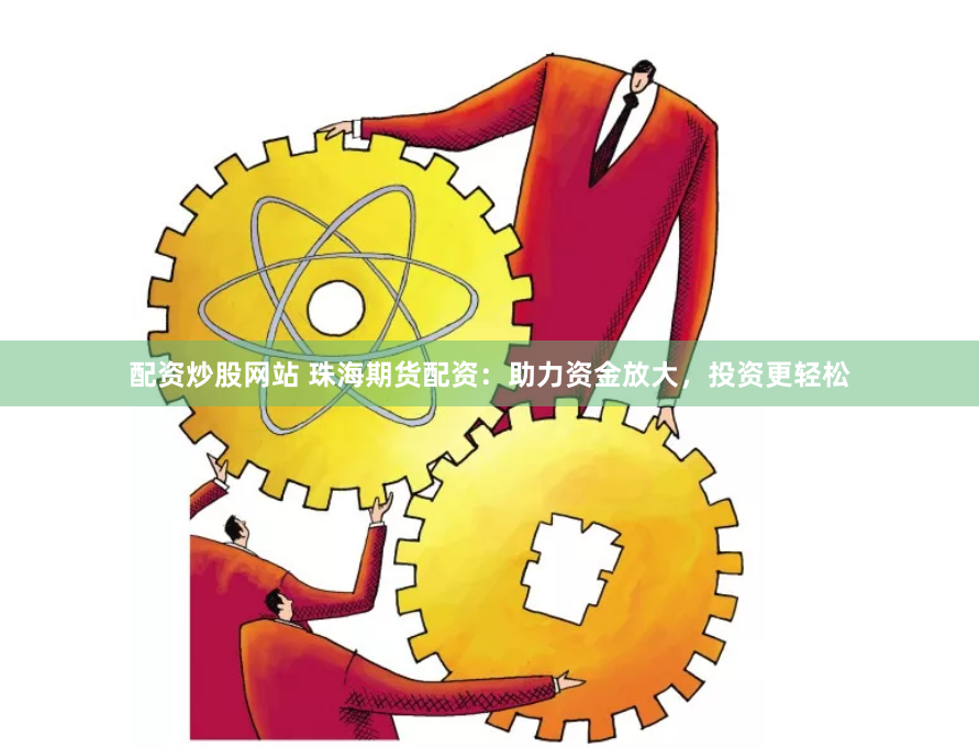 配资炒股网站 珠海期货配资：助力资金放大，投资更轻松