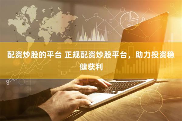 配资炒股的平台 正规配资炒股平台，助力投资稳健获利