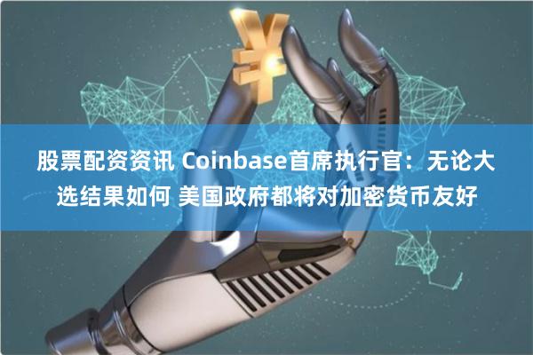 股票配资资讯 Coinbase首席执行官：无论大选结果如何 美国政府都将对加密货币友好
