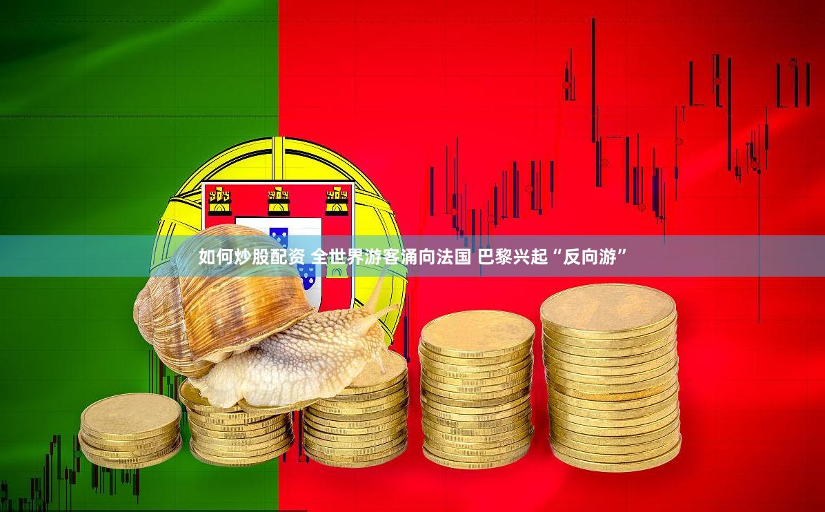 如何炒股配资 全世界游客涌向法国 巴黎兴起“反向游”