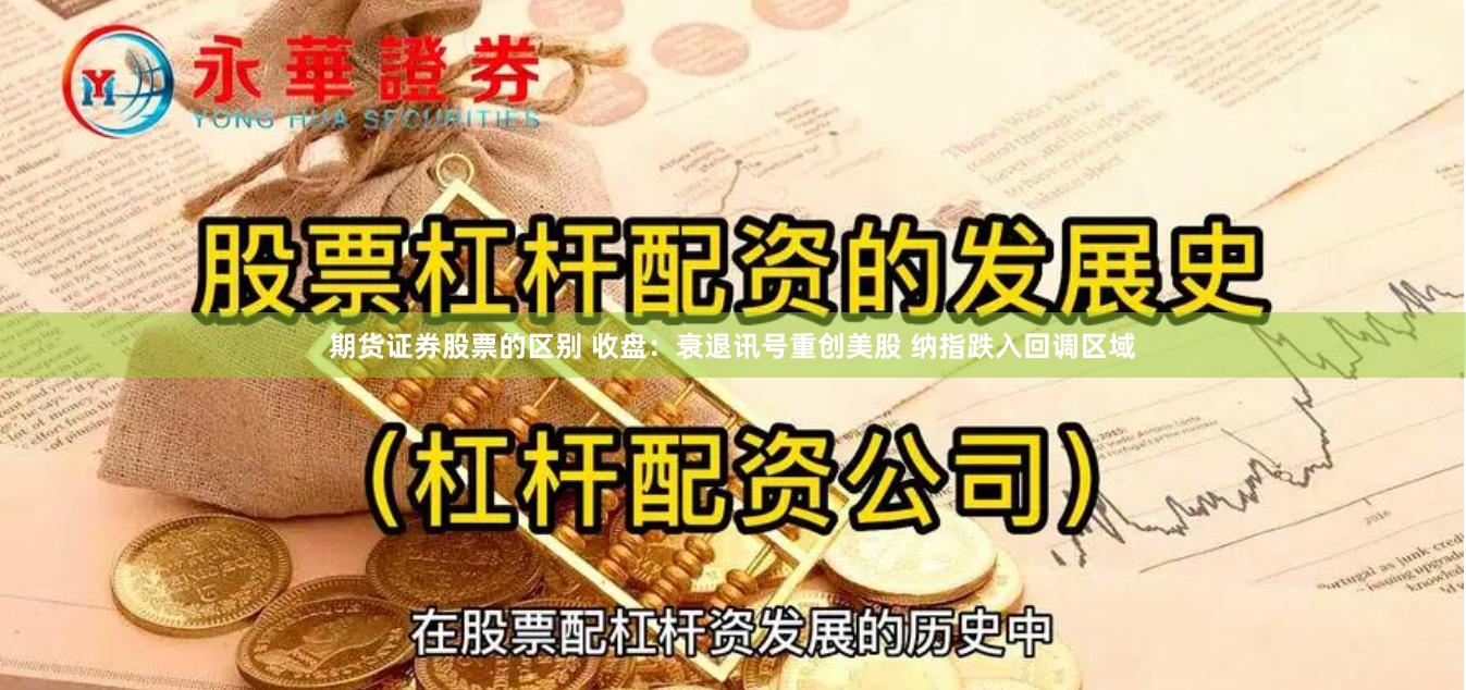 期货证券股票的区别 收盘：衰退讯号重创美股 纳指跌入回调区域