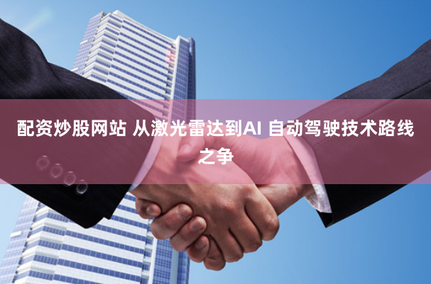 配资炒股网站 从激光雷达到AI 自动驾驶技术路线之争