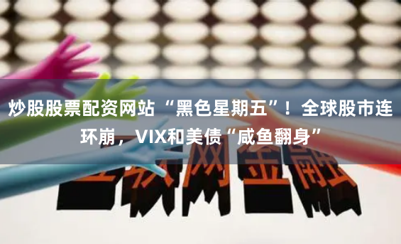 炒股股票配资网站 “黑色星期五”！全球股市连环崩，VIX和美债“咸鱼翻身”