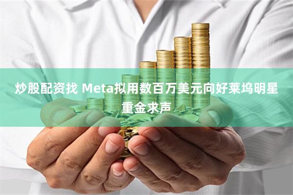 炒股配资找 Meta拟用数百万美元向好莱坞明星重金求声