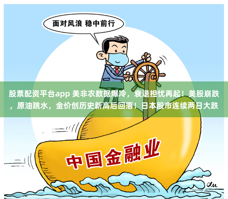 股票配资平台app 美非农数据爆冷，衰退担忧再起！美股崩跌，原油跳水，金价创历史新高后回落！日本股市连续两日大跌