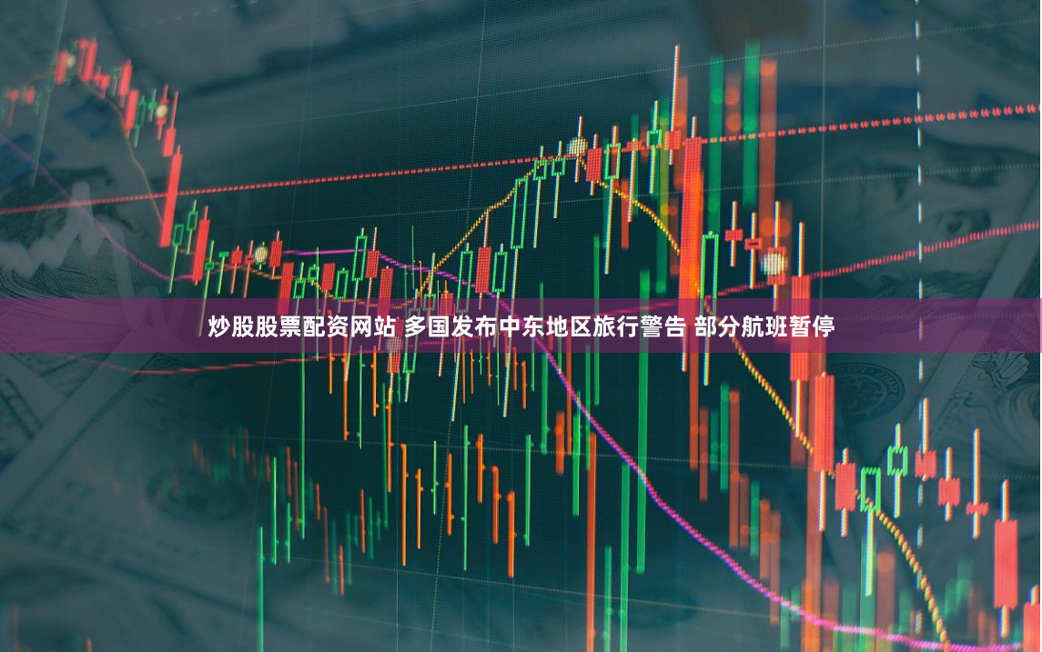 炒股股票配资网站 多国发布中东地区旅行警告 部分航班暂停