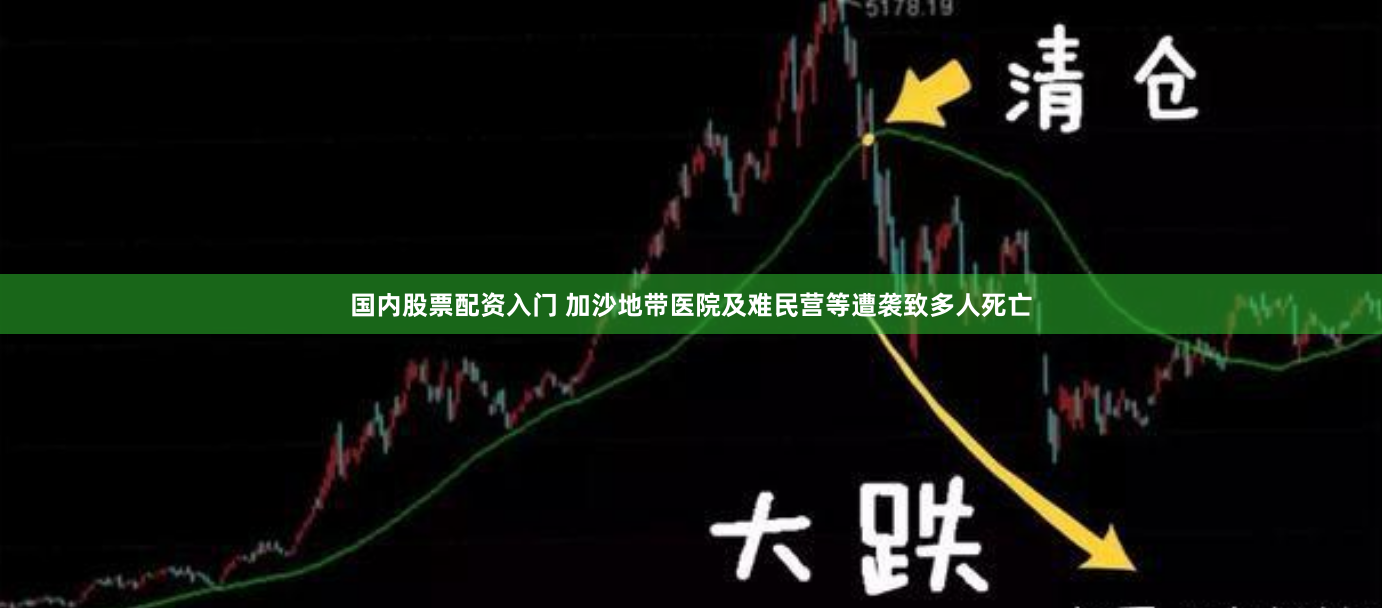 国内股票配资入门 加沙地带医院及难民营等遭袭致多人死亡