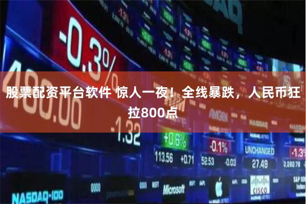 股票配资平台软件 惊人一夜！全线暴跌，人民币狂拉800点