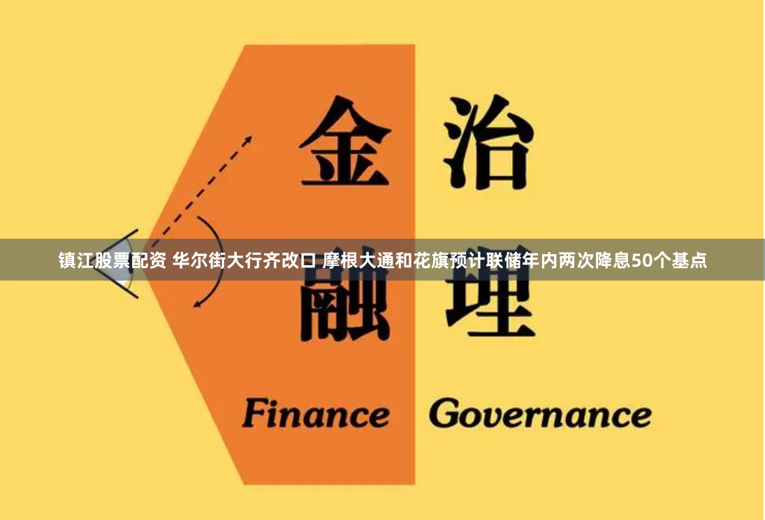 镇江股票配资 华尔街大行齐改口 摩根大通和花旗预计联储年内两次降息50个基点