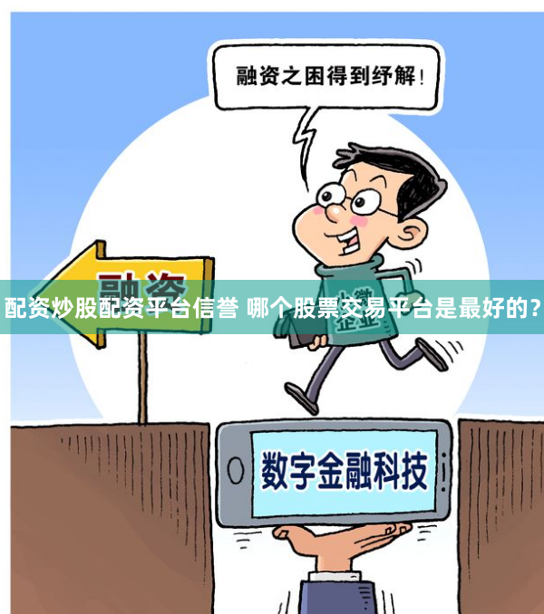 配资炒股配资平台信誉 哪个股票交易平台是最好的？