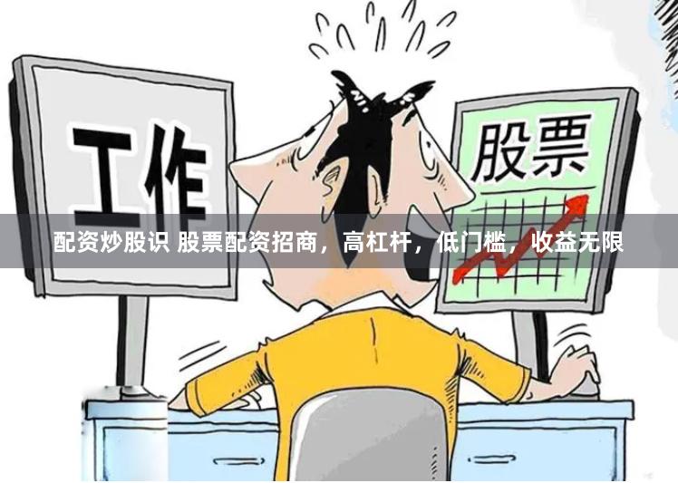 配资炒股识 股票配资招商，高杠杆，低门槛，收益无限