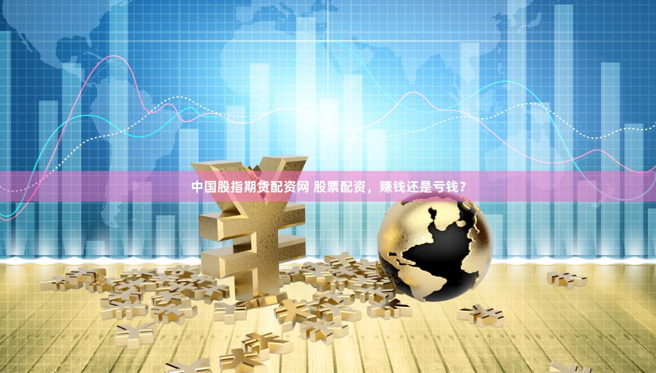 中国股指期货配资网 股票配资，赚钱还是亏钱？