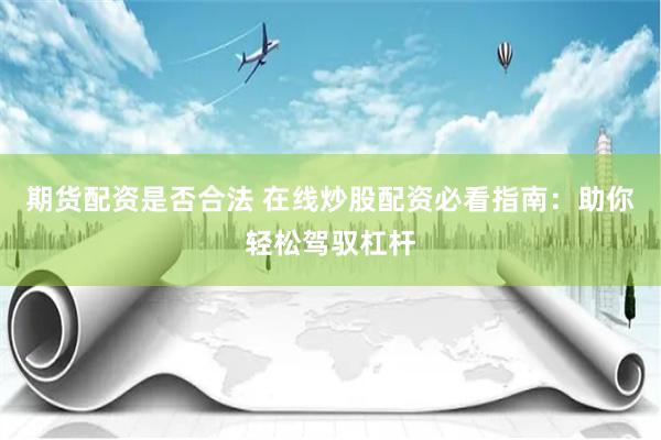 期货配资是否合法 在线炒股配资必看指南：助你轻松驾驭杠杆