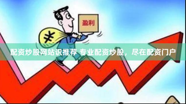配资炒股网站识推荐 专业配资炒股，尽在配资门户