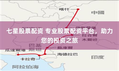 七星股票配资 专业股票配资平台，助力您的投资之旅