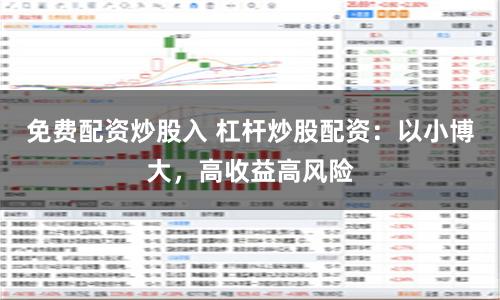 免费配资炒股入 杠杆炒股配资：以小博大，高收益高风险