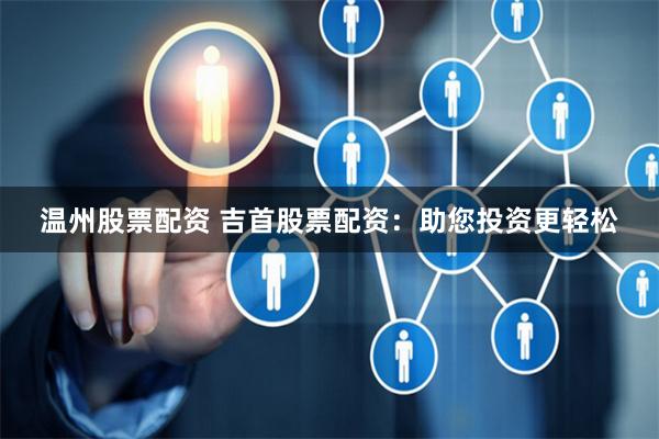 温州股票配资 吉首股票配资：助您投资更轻松