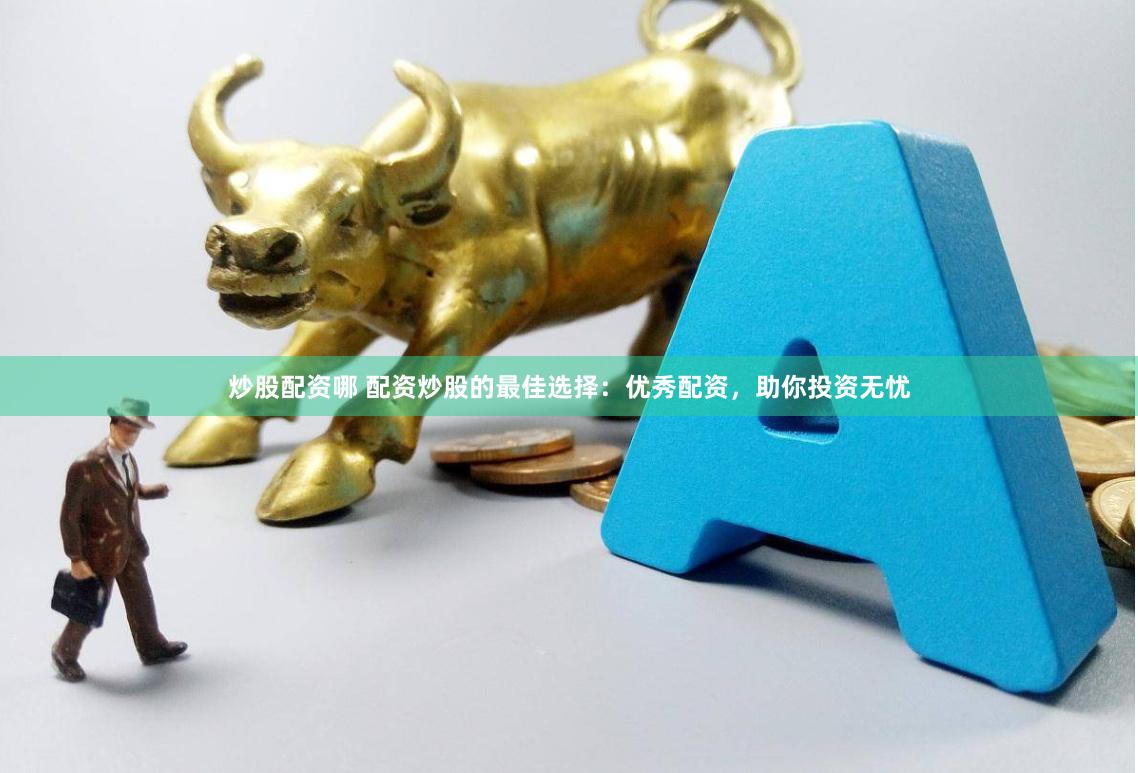炒股配资哪 配资炒股的最佳选择：优秀配资，助你投资无忧