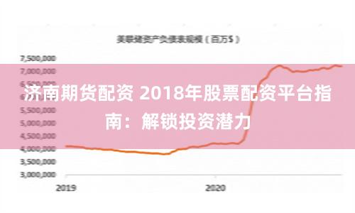 济南期货配资 2018年股票配资平台指南：解锁投资潜力