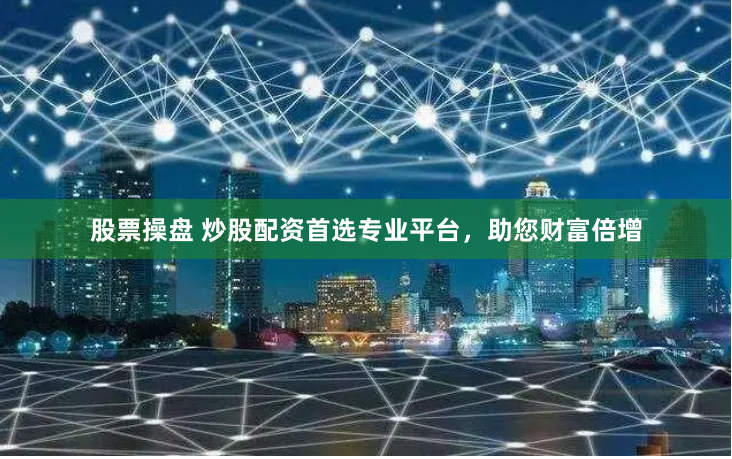 股票操盘 炒股配资首选专业平台，助您财富倍增