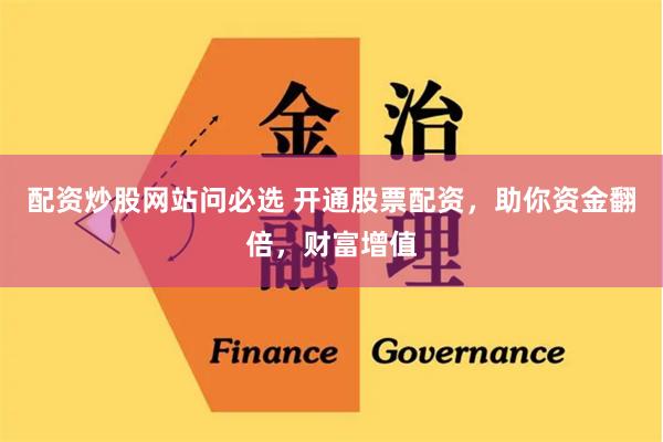 配资炒股网站问必选 开通股票配资，助你资金翻倍，财富增值