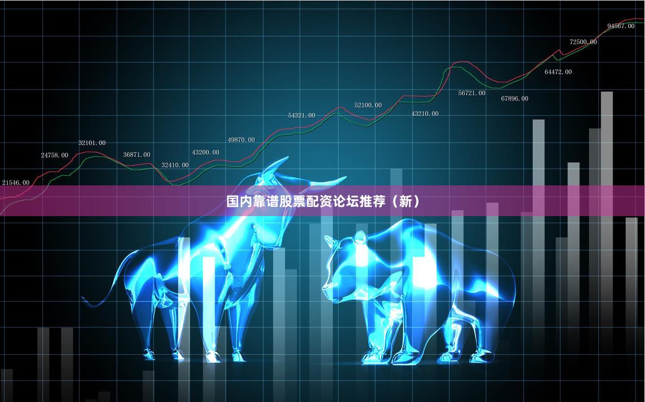 国内靠谱股票配资论坛推荐（新）