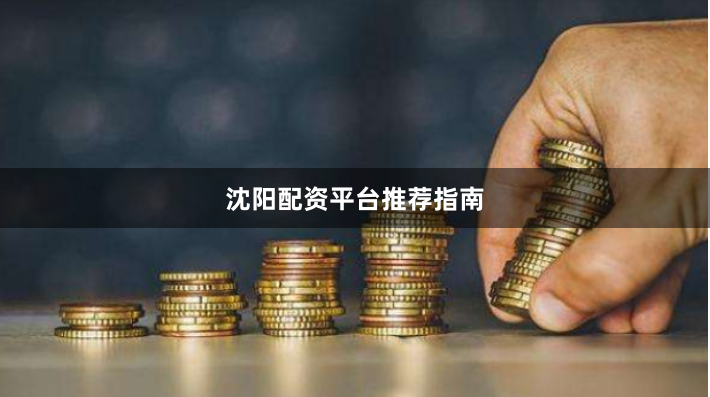 沈阳配资平台推荐指南