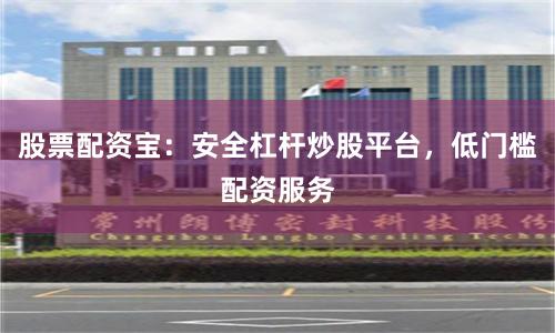 股票配资宝：安全杠杆炒股平台，低门槛配资服务