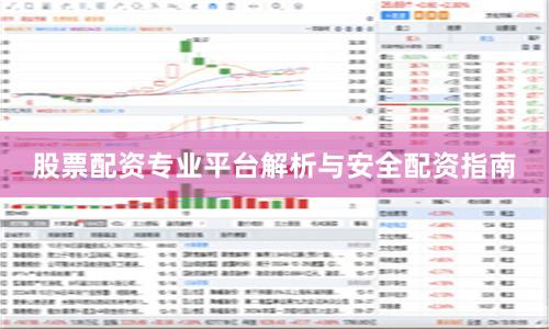股票配资专业平台解析与安全配资指南