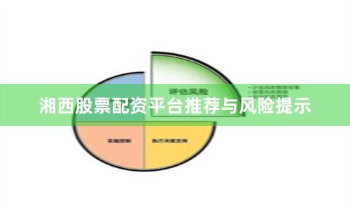 湘西股票配资平台推荐与风险提示