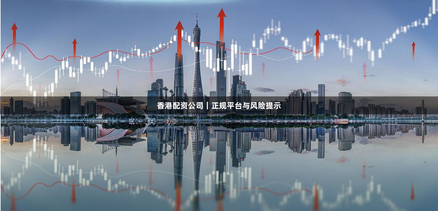 香港配资公司｜正规平台与风险提示