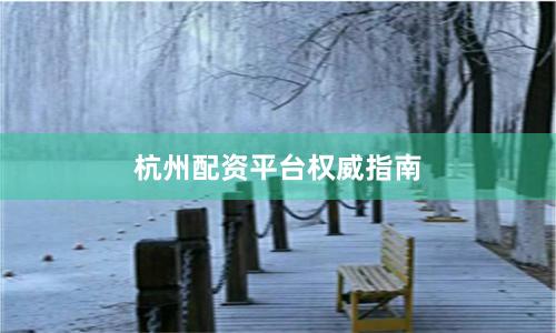杭州配资平台权威指南