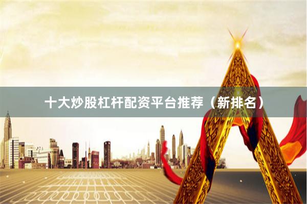 十大炒股杠杆配资平台推荐（新排名）